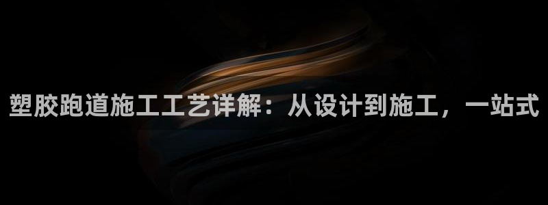 红足一1世皇冠地址：塑胶跑道施工工艺详解：从设计到施工，一站式