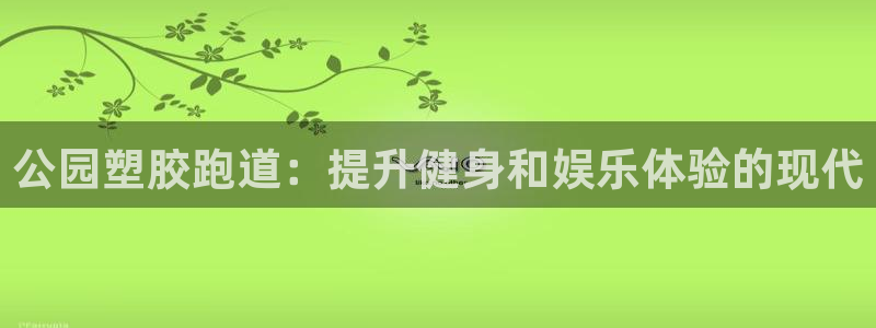 红足一一世：公园塑胶跑道：提升健身和娱乐体验的现代