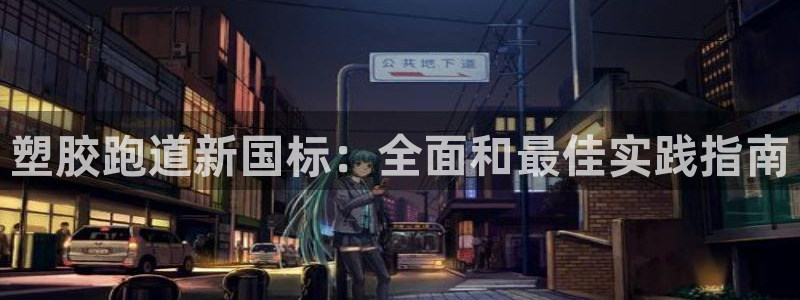 红足网足球直播：塑胶跑道新国标：全面和最佳实践指南