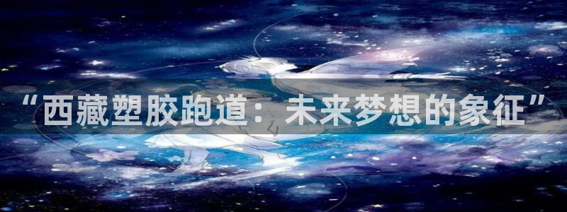 红足一一世：“西藏塑胶跑道：未来梦想的象征”