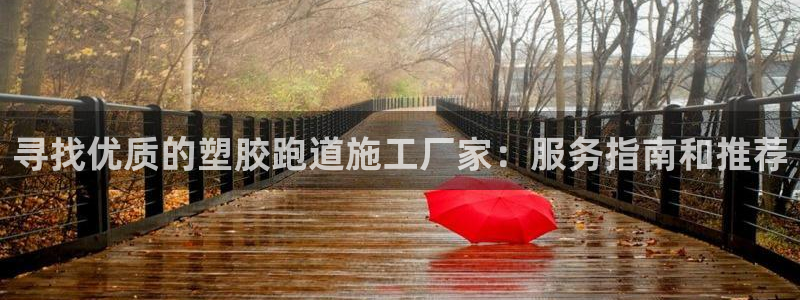 红足一1世手机皇冠：寻找优质的塑胶跑道施工厂家：服务指南和推荐