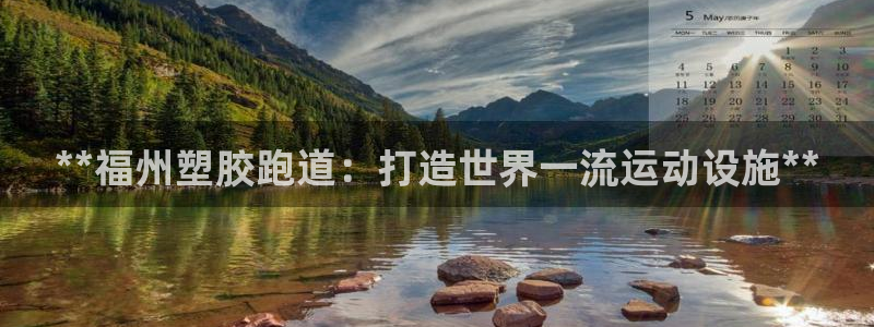 333814红足1世：**福州塑胶跑道：打造世界一流运动设施**