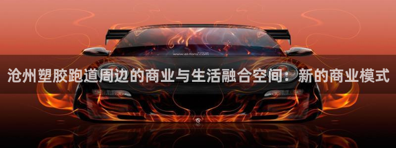 红足一1世皇冠登录：沧州塑胶跑道周边的商业与生活融合空间：新的商业模式