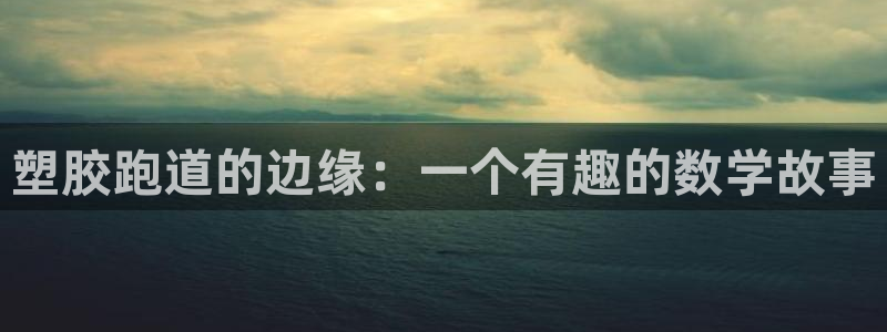 红足一1世开奖记录：塑胶跑道的边缘：一个有趣的数学故事