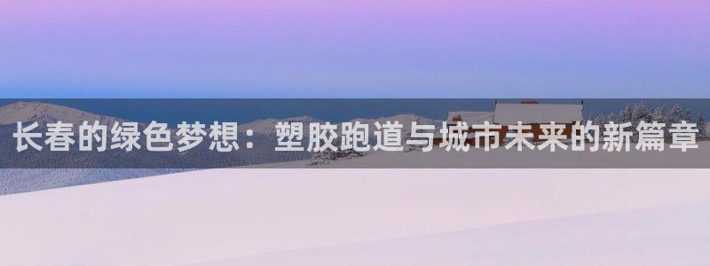 333814红·足一世比分：长春的绿色梦想：塑胶跑道与城市未来的新篇章