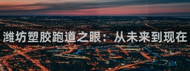 红足一1世比分球探:潍坊塑胶跑道之眼:从未来到现在