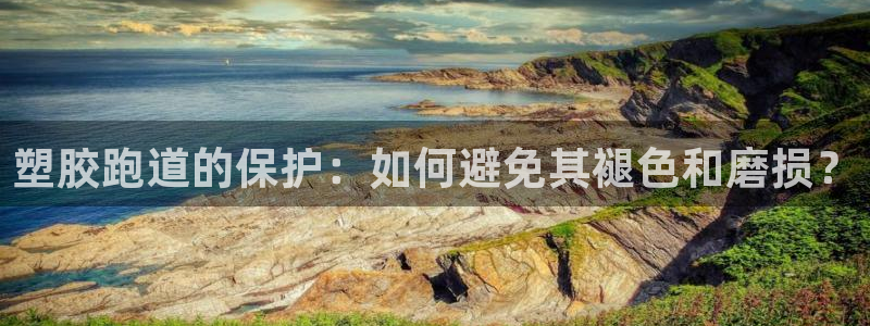 红姐现场直播开奖记录：塑胶跑道的保护：如何避免其褪色和磨损？