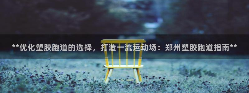 红世一足球比分：**优化塑胶跑道的选择，打造一流运动场：郑州塑胶跑道指南**