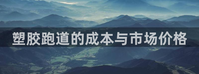 红足一1世平台：塑胶跑道的成本与市场价格