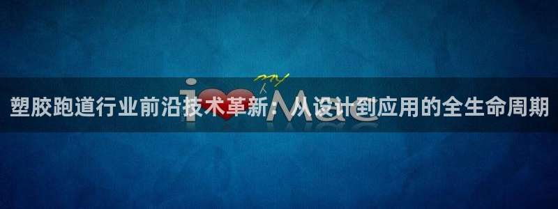 红足一1世手机版新皇冠：塑胶跑道行业前沿技术革新：从设计到应用的全生命周期