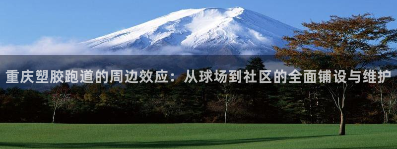 红足一1世666814最新结果:重庆塑胶跑道的周边效应:从球场到社区的全面铺设与维护