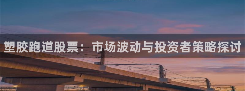 百度红足一1视频在线观看:塑胶跑道股票:市场波动与投资者策略探讨