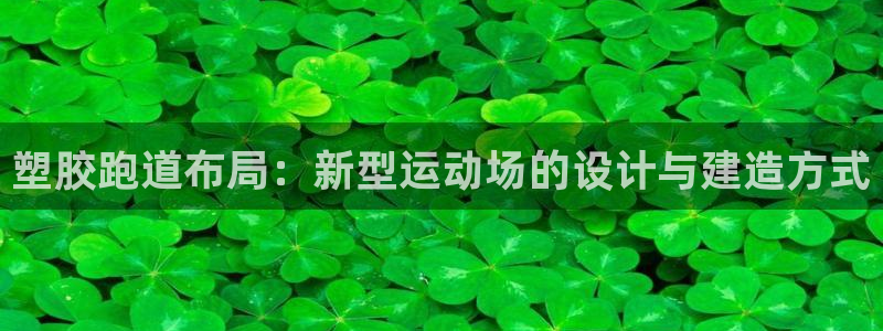 红足一1世平台:塑胶跑道布局:新型运动场的设计与建造方式