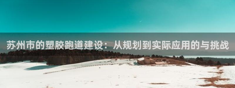 红足一1世666814最新结果：苏州市的塑胶跑道建设：从规划到实际应用的与挑战