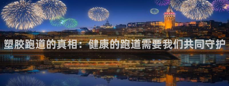 红足一1世皇冠：塑胶跑道的真相：健康的跑道需要我们共同守护
