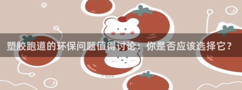 红足一1世666814足球比分网：塑胶跑道的环保问题值得讨论：你是否应该选择它？