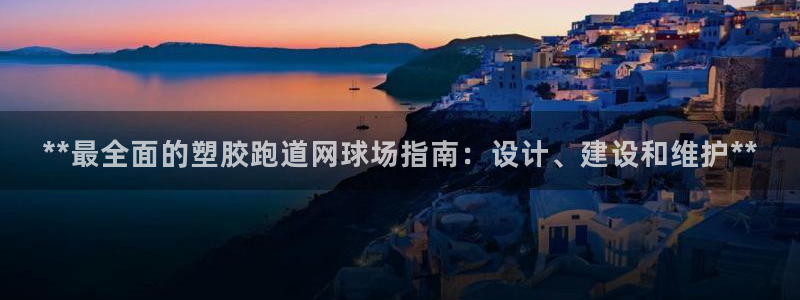 红足一1世比分：**最全面的塑胶跑道网球场指南：设计、建设和维护**