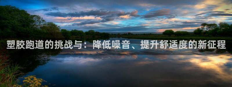 红足一1世666814最新结果：塑胶跑道的挑战与：降低噪音、提升舒适度的新征程