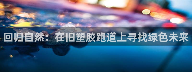 777814红·足一世:回归自然:在旧塑胶跑道上寻找绿色未来