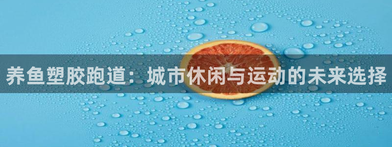 红足一1世手机版赛果：养鱼塑胶跑道：城市休闲与运动的未来选择