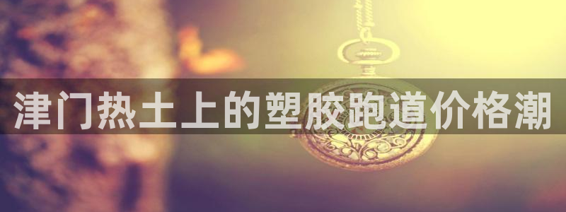 红足1一世：津门热土上的塑胶跑道价格潮