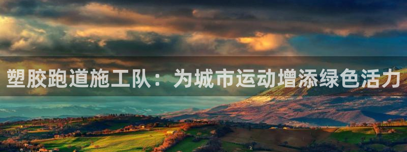 红足一1世皇冠登录：塑胶跑道施工队：为城市运动增添绿色活力