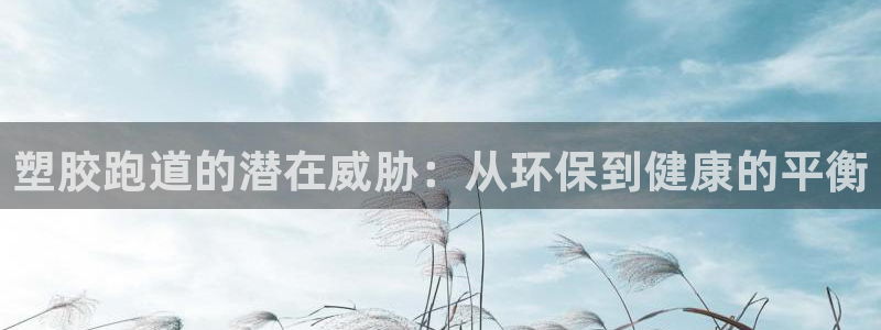 红足1世手机下载：塑胶跑道的潜在威胁：从环保到健康的平衡