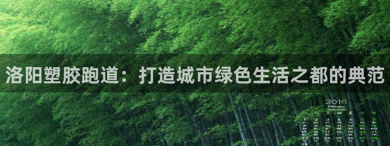 红足 世足球手机网：洛阳塑胶跑道：打造城市绿色生活之都的典范