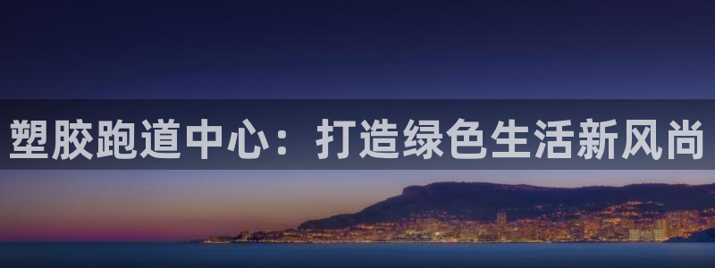 红足一1世手机版新皇冠：塑胶跑道中心：打造绿色生活新风尚
