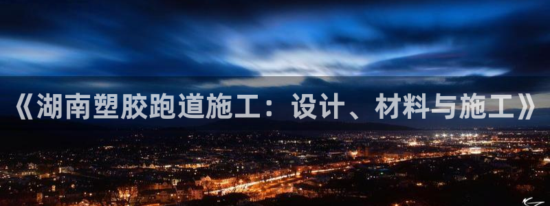 红足1世足球比分网址：《湖南塑胶跑道施工：设计、材料与施工》