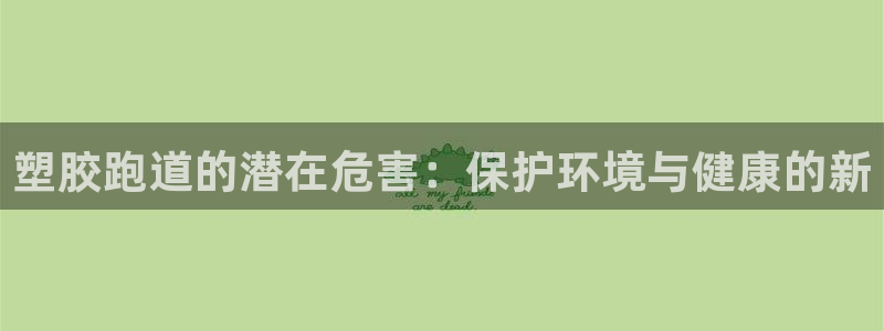红足网足球直播：塑胶跑道的潜在危害：保护环境与健康的新