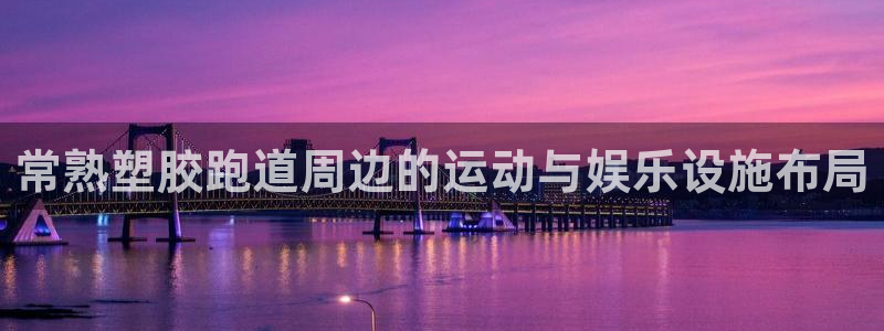 红足一1世比分：常熟塑胶跑道周边的运动与娱乐设施布局