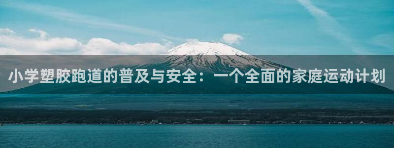 红足l一世开奖现场62ty：小学塑胶跑道的普及与安全：一个全面的家庭运动计划